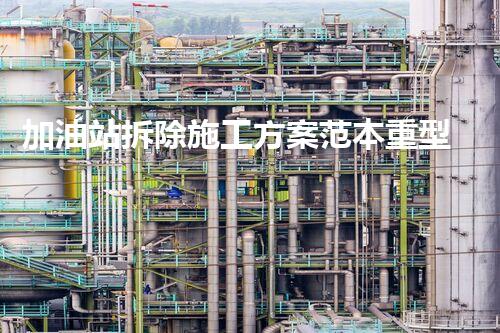 加油站拆除施工方案范本重型化工廠拆除技術(shù)革新：關(guān)鍵步驟與安全挑戰(zhàn)？